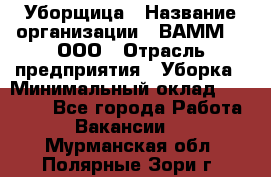 Уборщица › Название организации ­ ВАММ  , ООО › Отрасль предприятия ­ Уборка › Минимальный оклад ­ 15 000 - Все города Работа » Вакансии   . Мурманская обл.,Полярные Зори г.